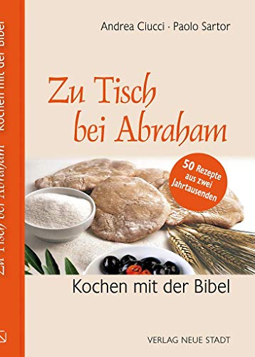 Zu Tisch bei Abraham: Kochen mit der Bibel. 50 Rezepte aus zwei Jahrtausenden von Neue Stadt Verlag GmbH